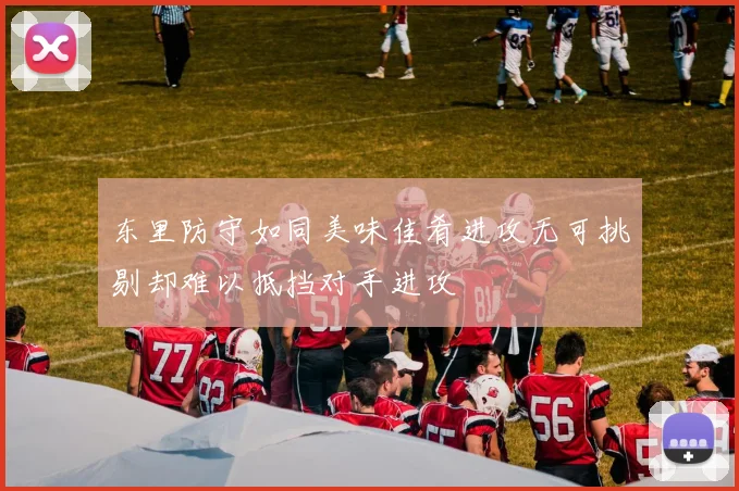 东里防守如同美味佳肴进攻无可挑剔却难以抵挡对手进攻