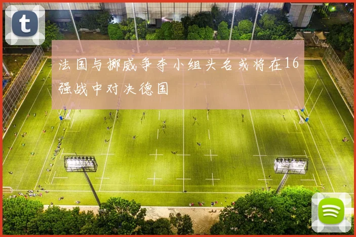法国与挪威争夺小组头名或将在16强战中对决德国