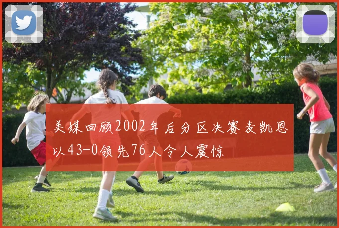 美媒回顾2002年后分区决赛麦凯恩以43-0领先76人令人震惊