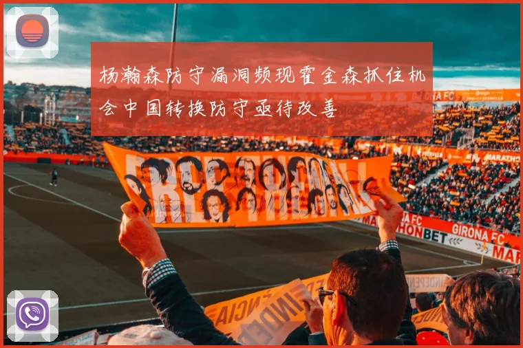 杨瀚森防守漏洞频现霍金森抓住机会中国转换防守亟待改善
