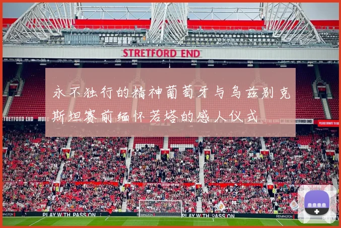 永不独行的精神葡萄牙与乌兹别克斯坦赛前缅怀若塔的感人仪式