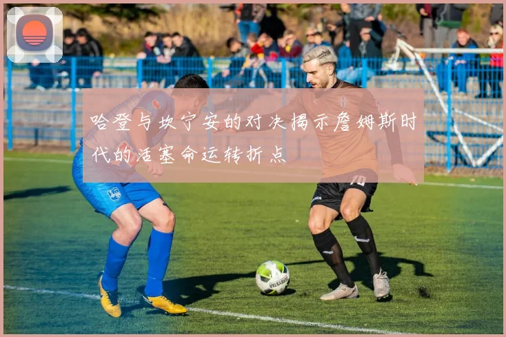 哈登与坎宁安的对决揭示詹姆斯时代的活塞命运转折点