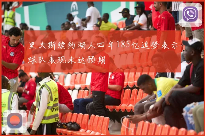 里夫斯续约湖人四年185亿追梦表示球队表现未达预期