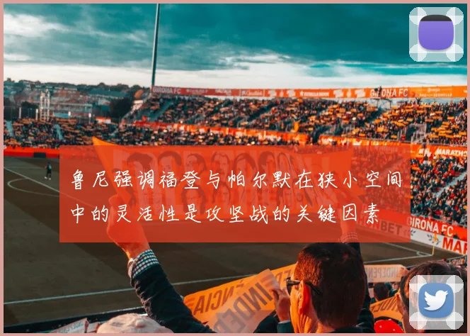 鲁尼强调福登与帕尔默在狭小空间中的灵活性是攻坚战的关键因素