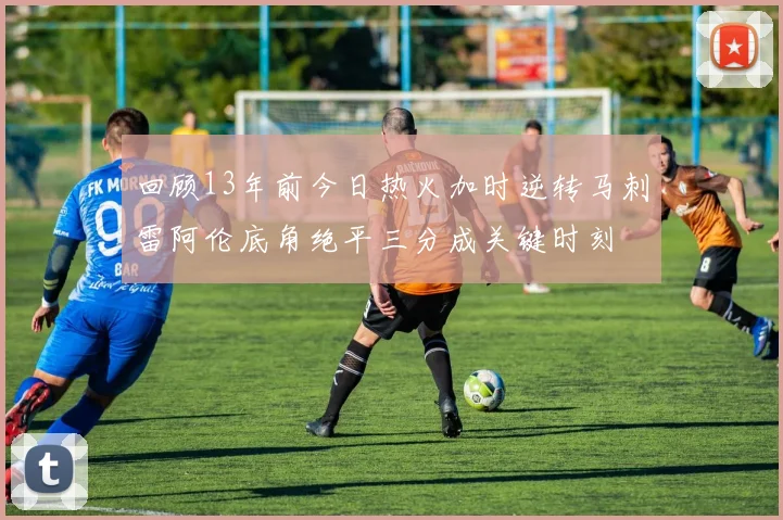 回顾13年前今日热火加时逆转马刺雷阿伦底角绝平三分成关键时刻