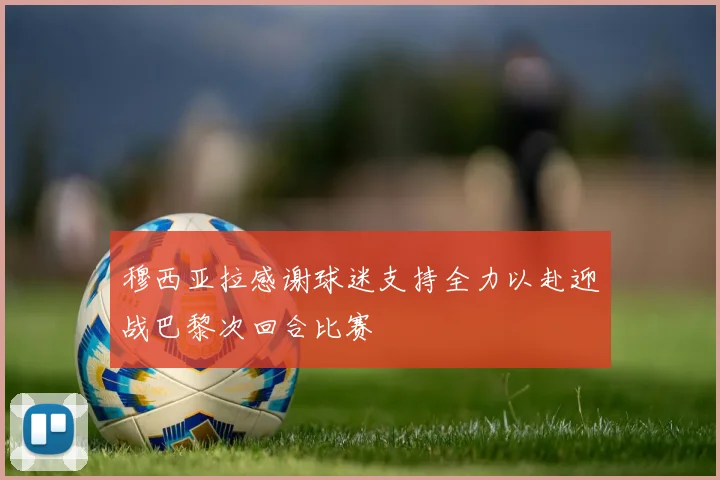 穆西亚拉感谢球迷支持全力以赴迎战巴黎次回合比赛