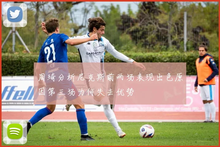 周琦分析尼克斯前两场表现出色原因第三场为何失去优势