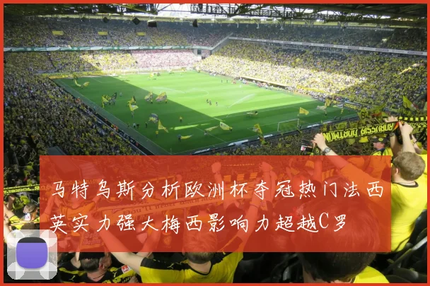 马特乌斯分析欧洲杯夺冠热门法西英实力强大梅西影响力超越C罗