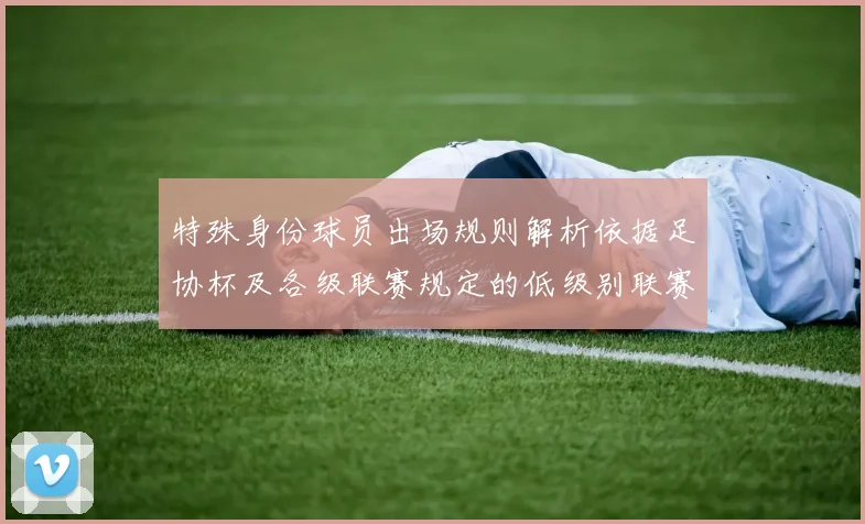 特殊身份球员出场规则解析依据足协杯及各级联赛规定的低级别联赛标准
