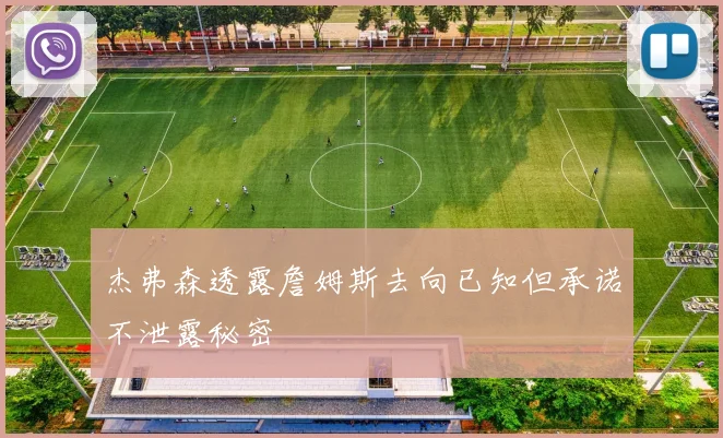 杰弗森透露詹姆斯去向已知但承诺不泄露秘密