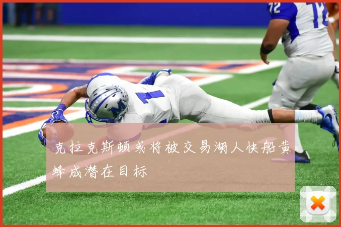 克拉克斯顿或将被交易湖人快船黄蜂成潜在目标